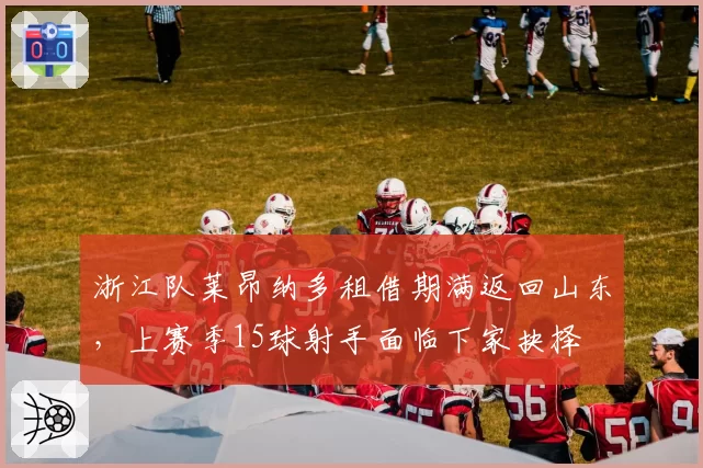浙江队莱昂纳多租借期满返回山东,上赛季15球射手面临下家抉择