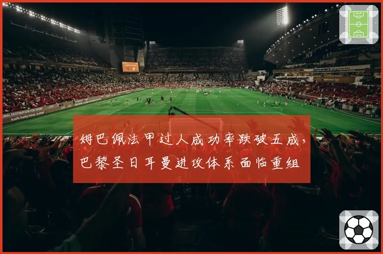 姆巴佩法甲过人成功率跌破五成，巴黎圣日耳曼进攻体系面临重组