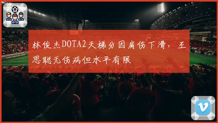 林俊杰DOTA2天梯分因肩伤下滑，王思聪无伤病但水平有限