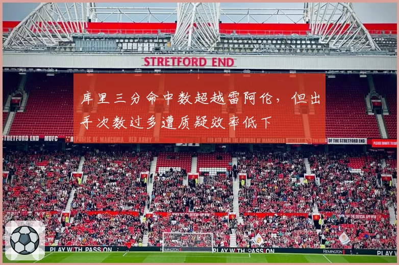 库里三分命中数超越雷阿伦,但出手次数过多遭质疑效率低下