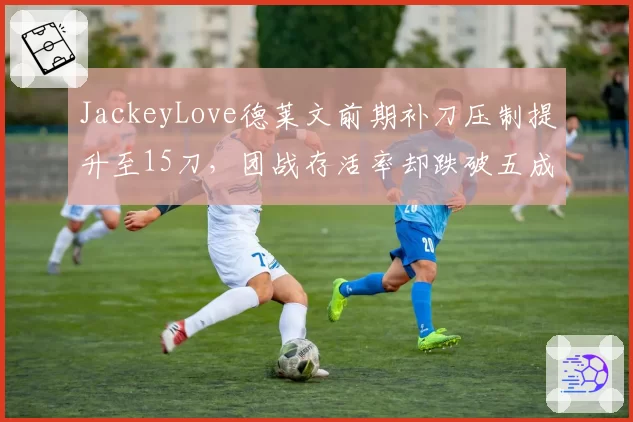 JackeyLove德莱文前期补刀压制提升至15刀，团战存活率却跌破五成