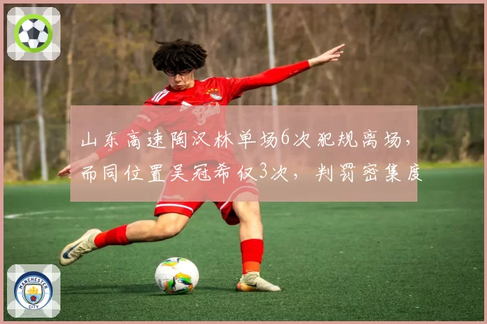 山东高速陶汉林单场6次犯规离场，而同位置吴冠希仅3次，判罚密集度引质疑