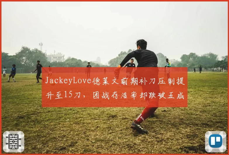 JackeyLove德莱文前期补刀压制提升至15刀,团战存活率却跌破五成