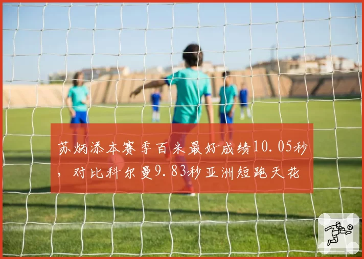 苏炳添本赛季百米最好成绩10.05秒，对比科尔曼9.83秒亚洲短跑天花板争议