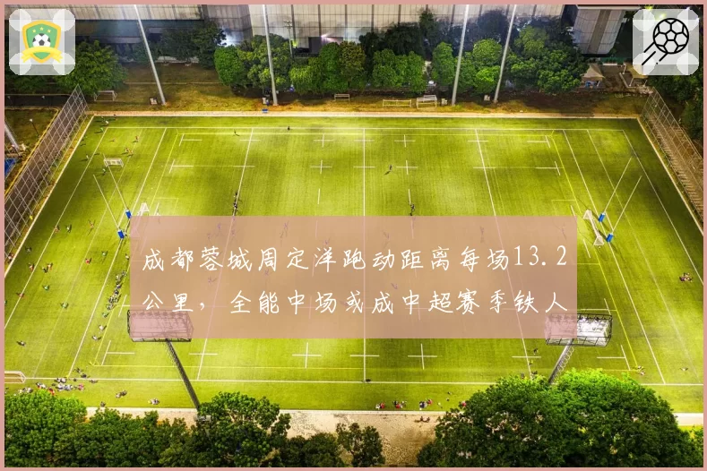 成都蓉城周定洋跑动距离每场13.2公里，全能中场或成中超赛季铁人