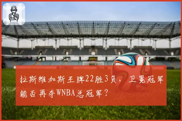 拉斯维加斯王牌22胜3负，卫冕冠军能否再夺WNBA总冠军？
