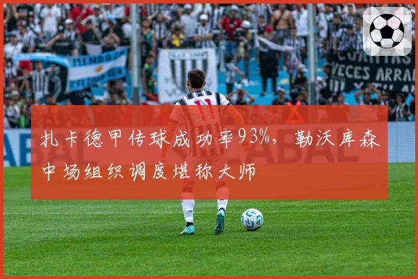 扎卡德甲传球成功率93%，勒沃库森中场组织调度堪称大师