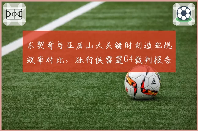 东契奇与亚历山大关键时刻造犯规效率对比,独行侠雷霆G4裁判报告揭3次漏判