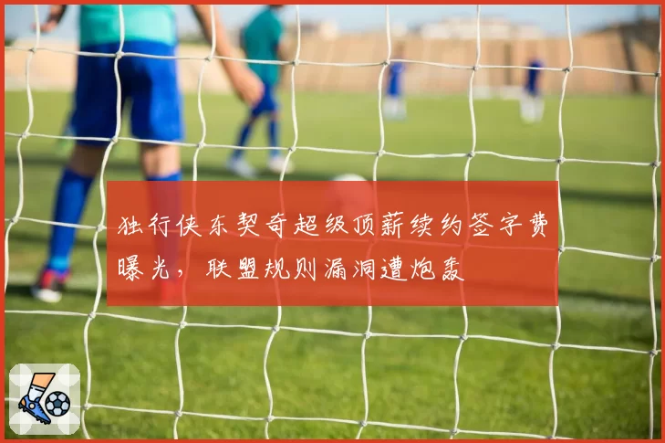 独行侠东契奇超级顶薪续约签字费曝光，联盟规则漏洞遭炮轰