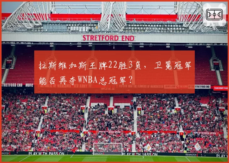 拉斯维加斯王牌22胜3负，卫冕冠军能否再夺WNBA总冠军？