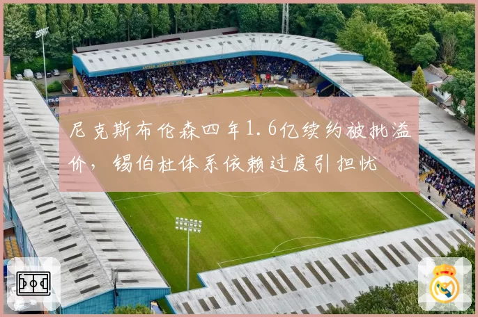尼克斯布伦森四年1.6亿续约被批溢价，锡伯杜体系依赖过度引担忧