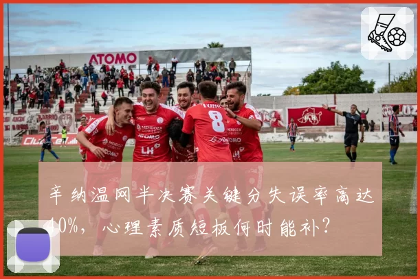 辛纳温网半决赛关键分失误率高达40%，心理素质短板何时能补？