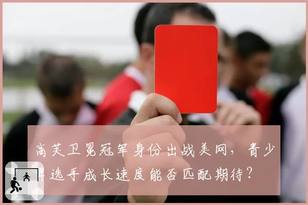 高芙卫冕冠军身份出战美网，青少年选手成长速度能否匹配期待？